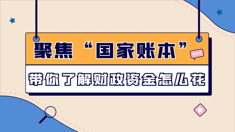 數(shù)讀兩會(huì)｜聚焦“國家賬本”帶你了解財(cái)政資金怎么花