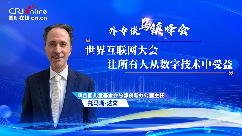 外專談烏鎮(zhèn)峰會丨聯(lián)合國兒基會官員：世界互聯(lián)網(wǎng)大會“讓所有人從數(shù)字技術中受益”